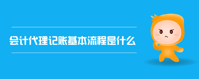 会计代理记账基本流程是什么